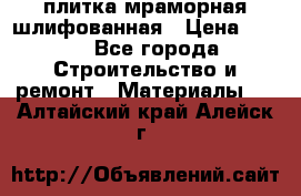 плитка мраморная шлифованная › Цена ­ 200 - Все города Строительство и ремонт » Материалы   . Алтайский край,Алейск г.